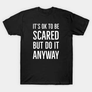 It's Ok To Be Scared But Do It Anyway T-Shirt